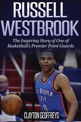 Russell Westbrook : the inspiring story of one of basketball's premier point guards : an unauthorized biography