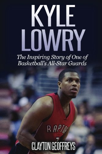 Kyle Lowry: the inspiring story of one of basketball's all-star guards : an unauthorized biography