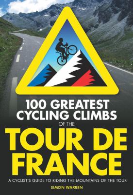 100 greatest cycling climbs of the Tour de France : a cyclist's guide to the mountains of the tour