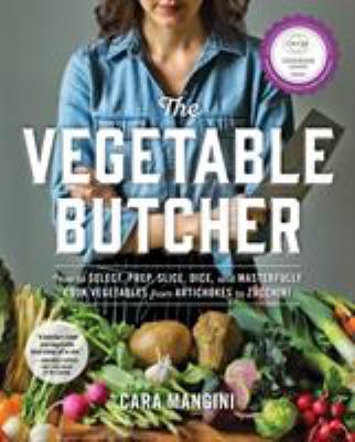 The vegetable butcher : how to select, prep, slice, dice, and masterfully cook vegetables from artichokes to zucchini