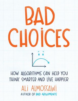 Bad choices : how algorithms can help you think smarter and live happier