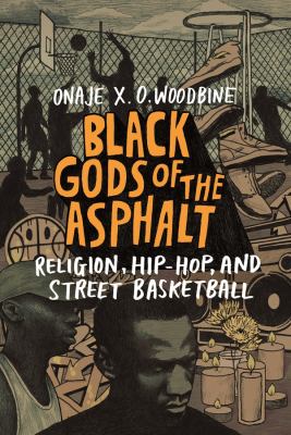 Black gods of the asphalt : religion, hip-hop, and street basketball