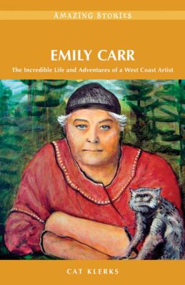 Emily Carr : the incredible life and adventures of a West Coast artist