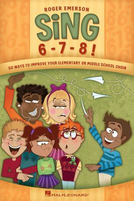 Sing 6-7-8! : 50 ways to improve your elementary or middle school choir