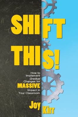 Shift this! : how to implement gradual changes for massive impact in your classroom