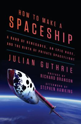 How to make a spaceship : a band of renegades, an epic race, and the birth of private space flight