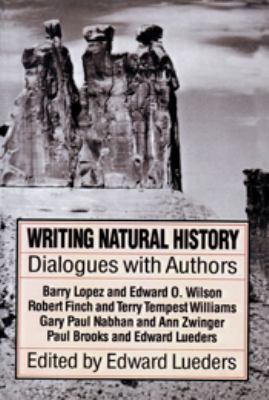 Writing natural history : dialogues with authors : Barry Lopez and Edward O. Wilson, Robert Finch and Terry Tempest Williams, Gary Paul Nabhan and Ann Zwinger, Paul Brooks and Edward Lueders