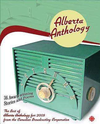 Alberta anthology : the best of Alberta anthology for 2005 from the Canadian Broadcasting Corporation