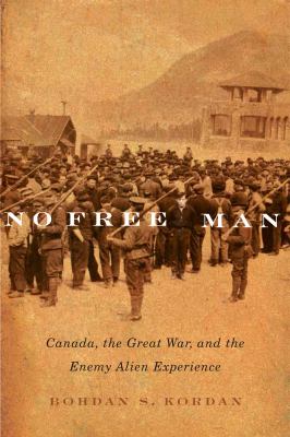 No free man : Canada, the Great War, and the enemy alien experience