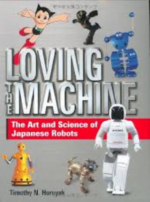 Loving the machine : the art and science of Japanese robots