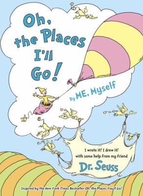 Oh, the places I'll go! : by me, myself, I wrote it! I drew it!