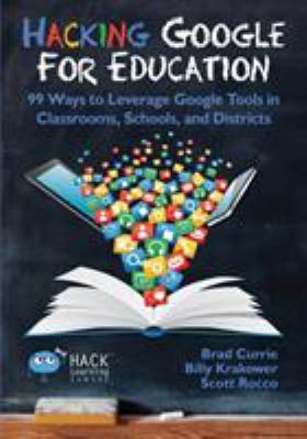Hacking Google for education : 99 ways to leverage Google tools in classrooms, schools, and districts
