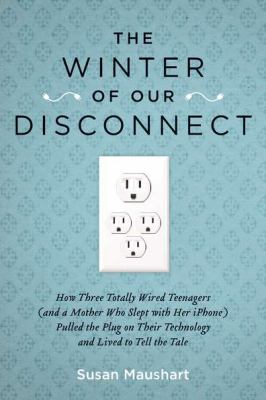The winter of our disconnect : how three totally wired teenagers (and a mother who slept with her iPhone) pulled the plug on their technology and lived to tell the tale