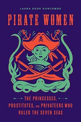 Pirate women : the princesses, prostitutes, and privateers who ruled the Seven Seas