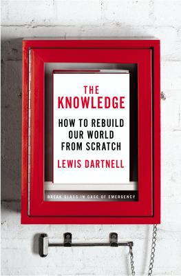 The knowledge : how to rebuild our world from scratch