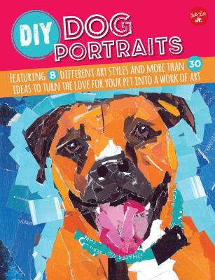 DIY dog portraits : featuring 8 different art styles and more than 30 ideas to turn the love for your pet into a work of art