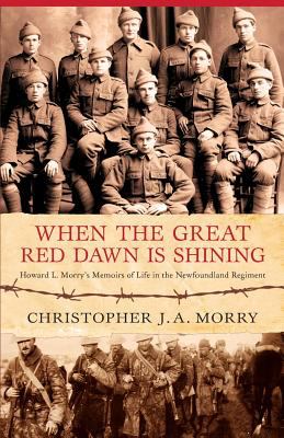 When the great red dawn is shining : Howard L. Morry's memoirs of life in the Newfoundland Regiment