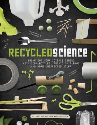 Recycled science : bring out your science genius with soda bottles, potato chip bags, and more unexpected stuff