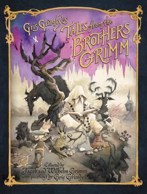 Gris Grimly's tales from the brothers Grimm : being a selection from the Household Stories collected by Jacob and Wilhelm Grimm