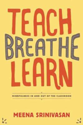 Teach, breathe, learn : mindfulness in and out of the classroom