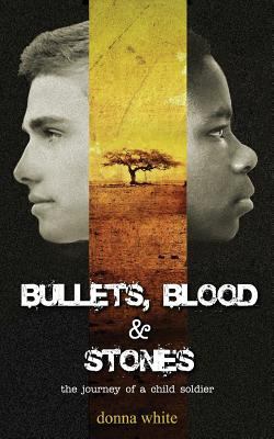 Bullets, blood & stones : the journey of a child soldier