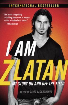 I am Zlatan : my story on and off the field