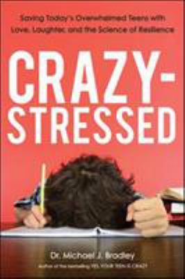 Crazy-stressed : saving today's overwhelmed teens with love, laughter, and the science of resilience