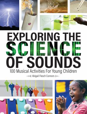 Exploring the science of sounds : 100 musical activities for young children