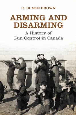 Arming and disarming : a history of gun control in Canada