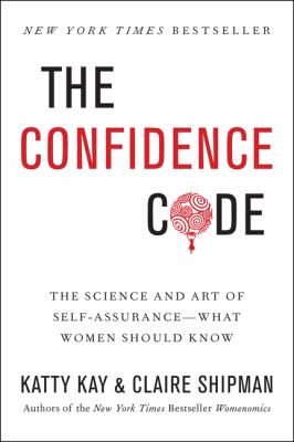 The confidence code : the science and art of self-assurance -- what women should know