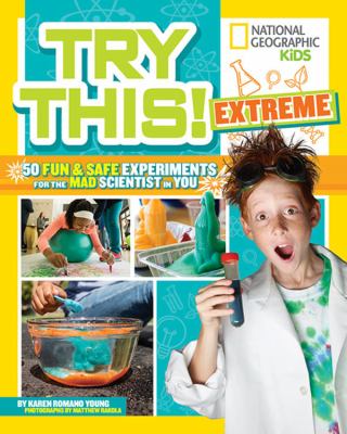 National Geographic Try this! : Extreme 50 fun and safe experiments for the mad scientist in you