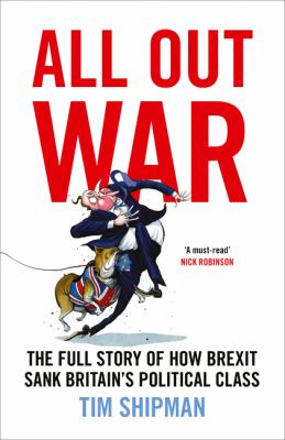 All out war : the full story of how Brexit sank Britain's political class