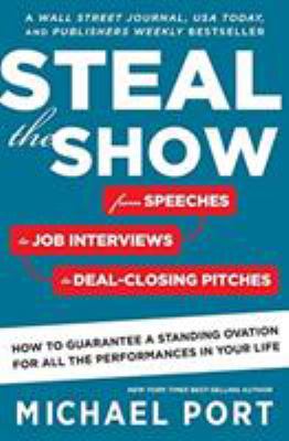Steal the show : from speeches to job interviews to deal-closing pitches, how to guarantee a standing ovation for all the performances in your life