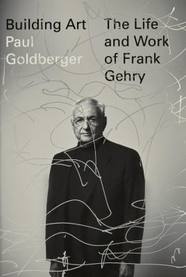 Building art : the life and work of Frank Gehry