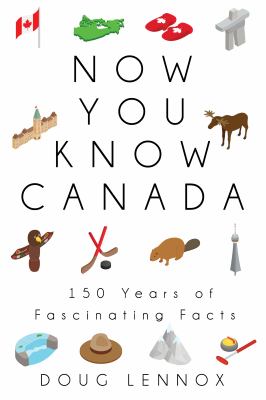 Now you know Canada : 150 years of fascinating facts