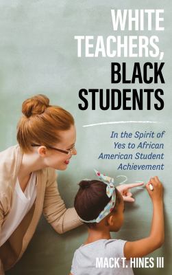 White teachers, Black students : in the spirit of yes to African American student achievement