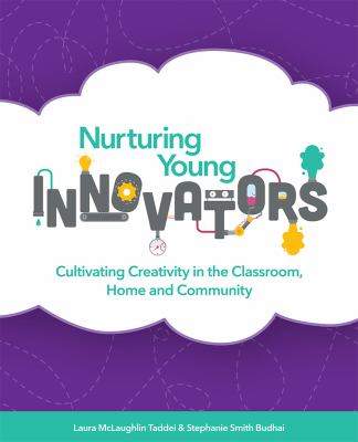 Nurturing young innovators : cultivating creativity in the classroom, home and community