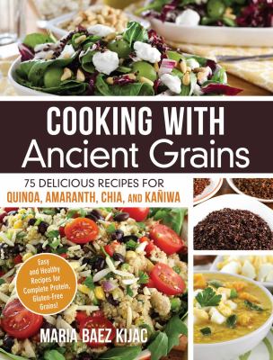 Cooking with ancient grains : 75 delicious recipes for quinoa, amaranth, chia, and kaniwa