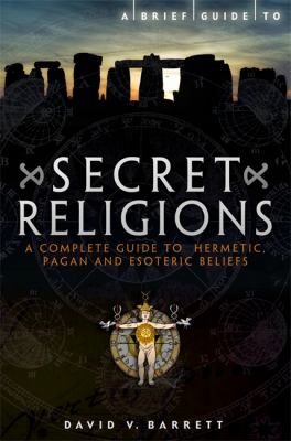 A brief guide to secret religions : a complete guide to hermetic, pagan, and esoteric beliefs
