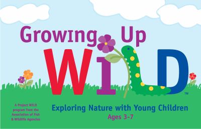 Growing up WILD : exploring nature with young children, ages 3-7