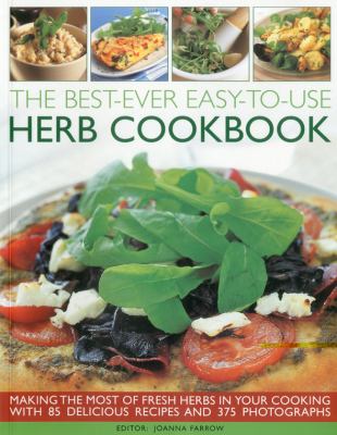 The best-ever easy-to-use herb cookbook : making the most of fresh herbs in your cooking with 85 delicious recipes and 375 photographs