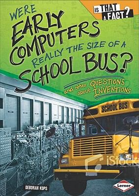 Were early computers really the size of a school bus? : and other questions about inventions