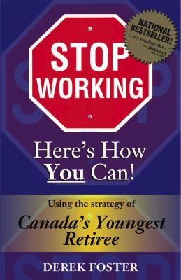 Stop working, here's how you can! : using the strategy of Canada's youngest retiree