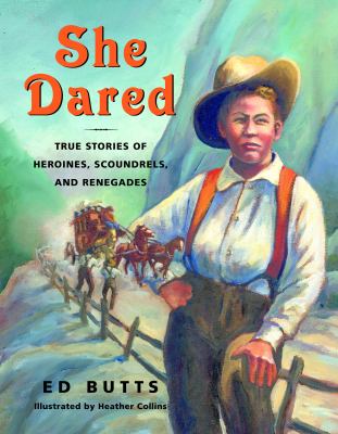 She dared : true stories of heroines, scoundrels, and renegades