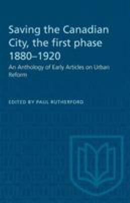 Saving the Canadian city, the first phase 1880-1920 : an anthology of early articles on urban reform