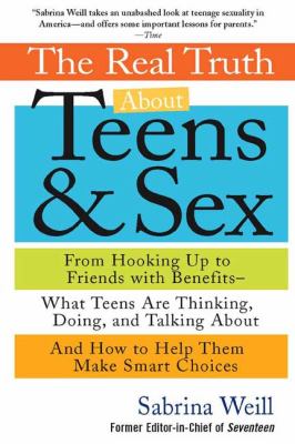 The real truth about teens & sex : from hooking up to friends with benefits : what teens are thinking, doing, and talking about, and how to help them make smart choices