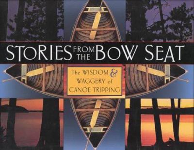 Stories from the bow seat : the wisdom & waggery of canoe-tripping