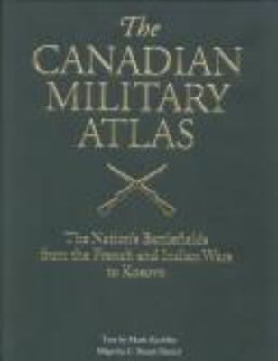 The Canadian military atlas : the nation's battlefields from the French and Indian wars to Kosovo