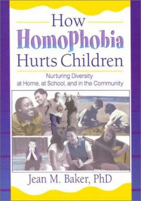 How homophobia hurts children : nurturing diversity at home, at school, and in the community