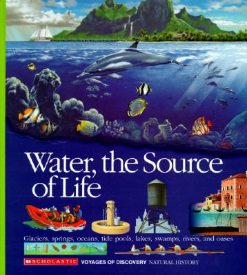 Water, the source of life : glaciers, springs, oceans, tide pools, lakes, swamps, rivers, and oases